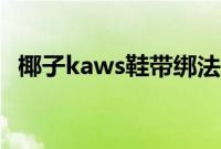 椰子kaws鞋带绑法（椰子kaws鞋带绑法）