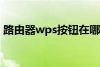 路由器wps按钮在哪（路由器wps按钮在哪）