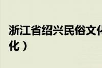 浙江省绍兴民俗文化介绍（浙江省绍兴民俗文化）