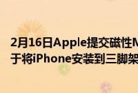 2月16日Apple提交磁性MagSafe三脚架适配器专利申请用于将iPhone安装到三脚架云台