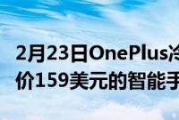 2月23日OnePlus冷落谷歌的WearOS宣布售价159美元的智能手表