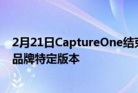 2月21日CaptureOne结束了其用于富士尼康和索尼相机的品牌特定版本