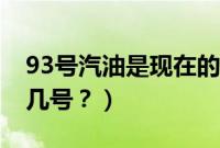 93号汽油是现在的几号（93号汽油是现在的几号？）