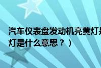 汽车仪表盘发动机亮黄灯是什么意思（车仪表盘发动机亮黄灯是什么意思？）