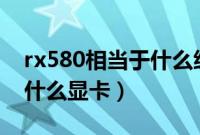 rx580相当于什么级别的n卡（rx580相当于什么显卡）