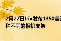 2月22日Irix发布1350美元的21mmT1.5电影镜头适用于7种不同的相机支架