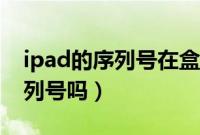 ipad的序列号在盒子哪里（ipad盒子上有序列号吗）