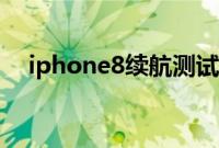 iphone8续航测试（iphone8续航时间）