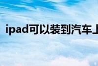 ipad可以装到汽车上吗（ipad可以装ps吗）