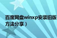 百度网盘winxp安装旧版本（制作winxp安装u盘安装系统方法分享）