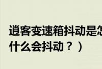 逍客变速箱抖动是怎么回事（逍客的变速箱为什么会抖动？）