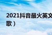 2021抖音最火英文歌（抖音歌曲最火的英文歌）