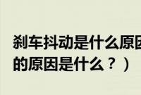 刹车抖动是什么原因（18款马自达cx5刹车软的原因是什么？）