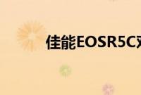 佳能EOSR5C对比R5和C70规格