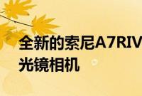 全新的索尼A7RIV一款来自索尼的全新无反光镜相机