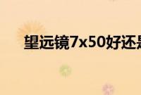 望远镜7x50好还是10x50好（望远镜）