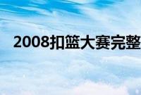 2008扣篮大赛完整回放（2008扣篮大赛）