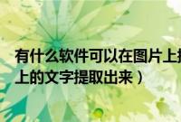 有什么软件可以在图片上提取文字（有什么软件可以把图片上的文字提取出来）