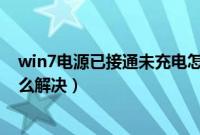 win7电源已接通未充电怎么办（win7电源已接通未充电怎么解决）