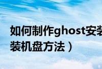 如何制作ghost安装盘（自己制作ghost系统装机盘方法）