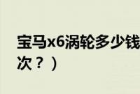 宝马x6涡轮多少钱（宝马x6涡轮多久更换一次？）