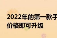 2022年的第一款手机证明您无需支付更高的价格即可升级