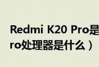 Redmi K20 Pro是什么手机（Redmi K20 Pro处理器是什么）