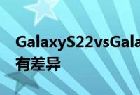 GalaxyS22vsGalaxyS21FE你可以期待的所有差异