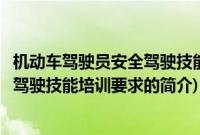 机动车驾驶员安全驾驶技能培训要求(关于机动车驾驶员安全驾驶技能培训要求的简介)