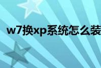 w7换xp系统怎么装（w7怎么换成xp系统）