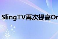 SlingTV再次提高Orange和Blue计划的价格