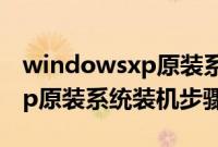 windowsxp原装系统如何安装（windowsxp原装系统装机步骤）