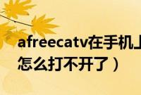 afreecatv在手机上怎么打不开（afreecatv怎么打不开了）