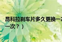 昂科拉刹车片多久更换一次比较好（昂科拉刹车片多久更换一次？）