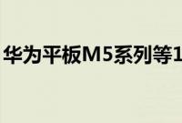 华为平板M5系列等19款设备进入正式版升级