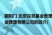 朝阳门 北京投资基金管理有限公司(关于朝阳门 北京投资基金管理有限公司的简介)