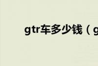 gtr车多少钱（gtr是尼桑的车吗？）