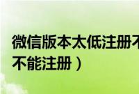 微信版本太低注册不了怎么办（微信版本过低不能注册）