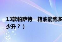 13款帕萨特一箱油能跑多少公里（2013款帕萨特油箱是多少升？）