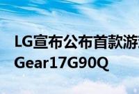 LG宣布公布首款游戏笔记本电脑型号为UltraGear17G90Q