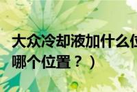 大众冷却液加什么位置（老捷达冷却液位置在哪个位置？）