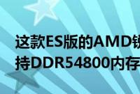 这款ES版的AMD锐龙处理器为8核16线程支持DDR54800内存