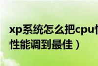 xp系统怎么把cpu性能调到最佳（怎么把cpu性能调到最佳）