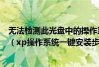 无法检测此光盘中的操作系统您需要指定要安装的操作系统（xp操作系统一键安装步骤是怎样的）