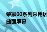 荣耀60系列采用居中挖孔设计配备了一块四曲面屏幕