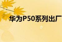 华为P50系列出厂即预装HarmonyOS2