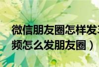 微信朋友圈怎样发30秒视频（微信发30秒视频怎么发朋友圈）