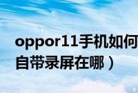 oppor11手机如何录屏教程（oppor11手机自带录屏在哪）