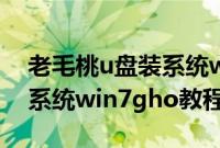 老毛桃u盘装系统win10下载（老毛桃u盘装系统win7gho教程分享）