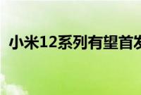 小米12系列有望首发搭载骁龙898移动平台